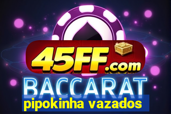 pipokinha vazados